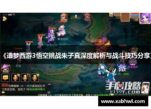 《造梦西游3悟空挑战朱子真深度解析与战斗技巧分享》
